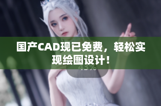 国产CAD现已免费，轻松实现绘图设计！