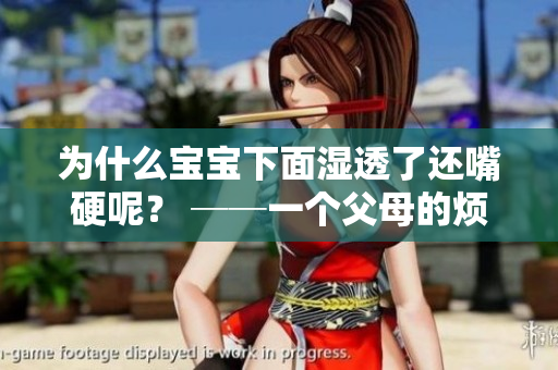 为什么宝宝下面湿透了还嘴硬呢？ ──一个父母的烦恼