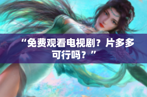 “免费观看电视剧？片多多可行吗？”