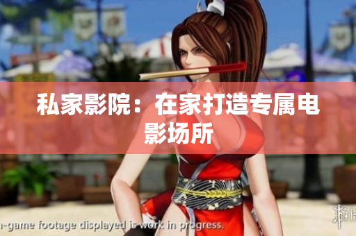 私家影院：在家打造专属电影场所