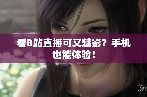 看B站直播可又魅影？手机也能体验！