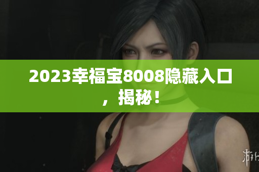 2023幸福宝8008隐藏入口，揭秘！