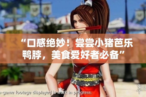 “口感绝妙！尝尝小猪芭乐鸭脖，美食爱好者必备”