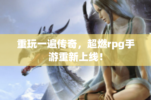 重玩一遍传奇，超燃rpg手游重新上线！