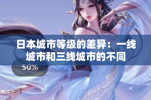 日本城市等级的差异：一线城市和三线城市的不同