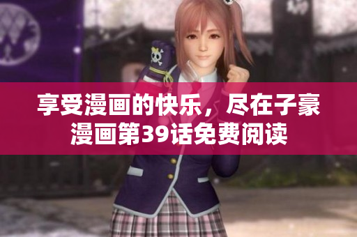 享受漫画的快乐，尽在子豪漫画第39话免费阅读
