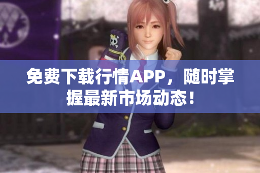 免费下载行情APP，随时掌握最新市场动态！