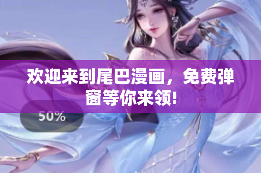 欢迎来到尾巴漫画，免费弹窗等你来领!