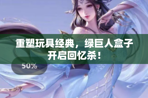 重塑玩具经典，绿巨人盒子开启回忆杀！