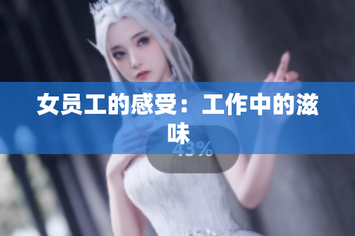 女员工的感受：工作中的滋味