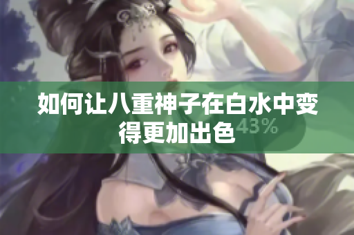 如何让八重神子在白水中变得更加出色