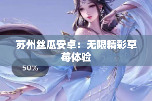 苏州丝瓜安卓：无限精彩草莓体验