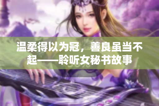 温柔得以为冠，善良虽当不起——聆听女秘书故事
