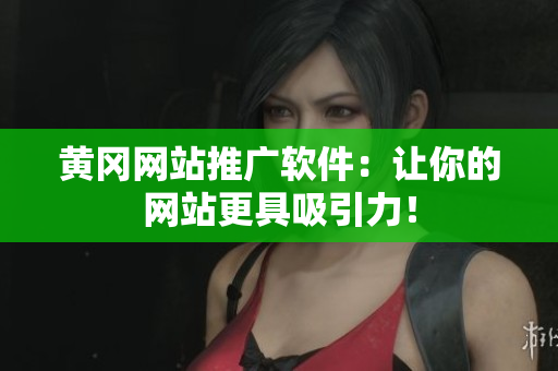 黄冈网站推广软件：让你的网站更具吸引力！