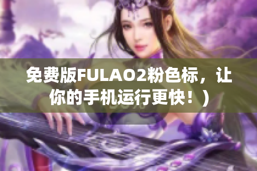 免费版FULAO2粉色标，让你的手机运行更快！)