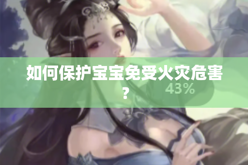 如何保护宝宝免受火灾危害？
