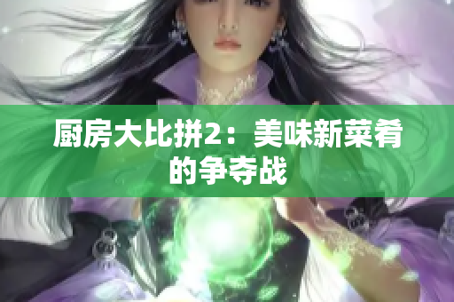 厨房大比拼2：美味新菜肴的争夺战