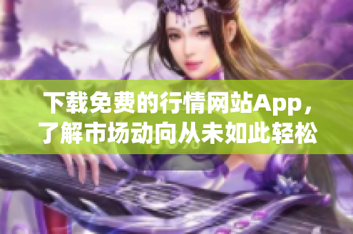 下载免费的行情网站App，了解市场动向从未如此轻松