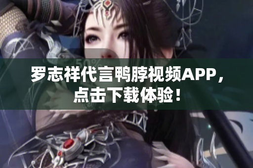 罗志祥代言鸭脖视频APP，点击下载体验！
