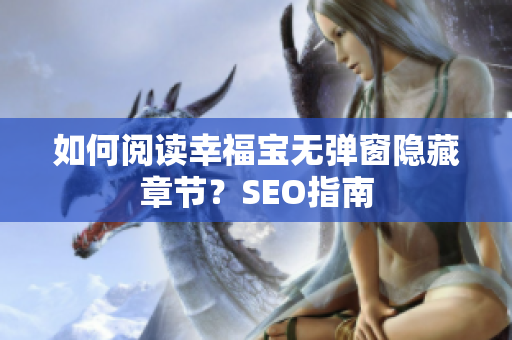 如何阅读幸福宝无弹窗隐藏章节？SEO指南
