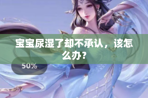 宝宝尿湿了却不承认，该怎么办？