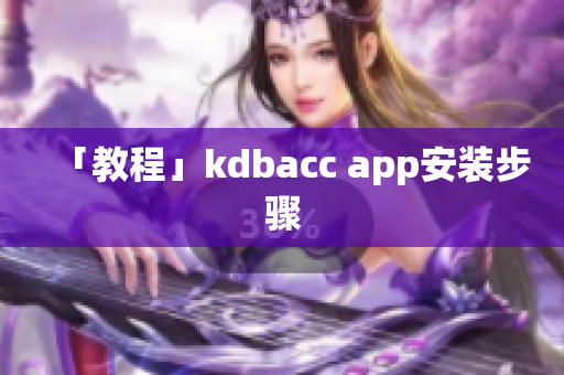 「教程」kdbacc app安装步骤