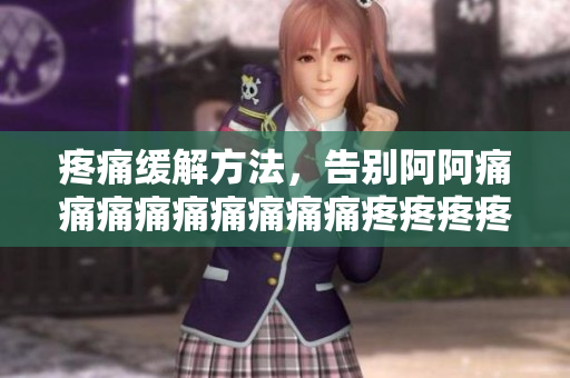 疼痛缓解方法，告别阿阿痛痛痛痛痛痛痛痛痛疼疼疼疼