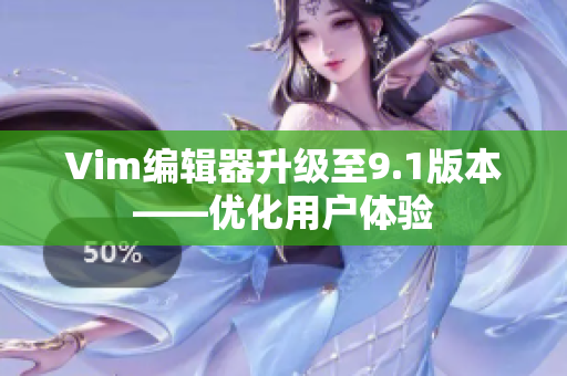Vim编辑器升级至9.1版本——优化用户体验