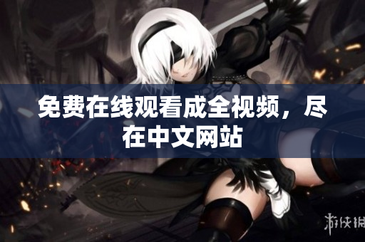 免费在线观看成全视频，尽在中文网站