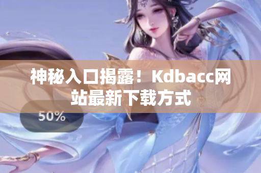 神秘入口揭露！Kdbacc网站最新下载方式