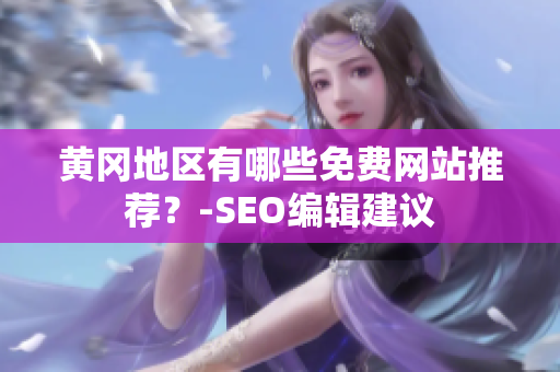 黄冈地区有哪些免费网站推荐？-SEO编辑建议