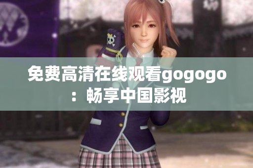 免费高清在线观看gogogo：畅享中国影视