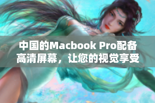 中国的Macbook Pro配备高清屏幕，让您的视觉享受升级
