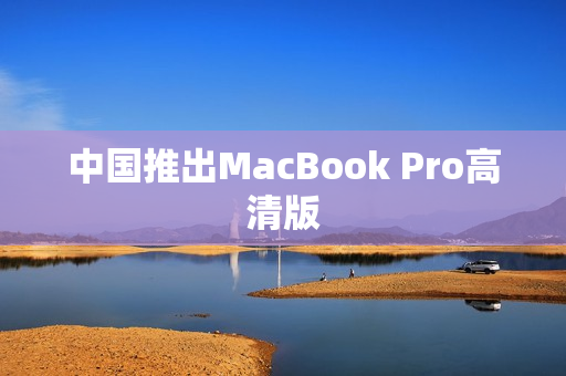 中国推出MacBook Pro高清版