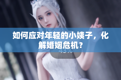 如何应对年轻的小姨子，化解婚姻危机？