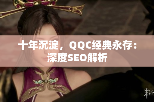 十年沉淀，QQC经典永存：深度SEO解析