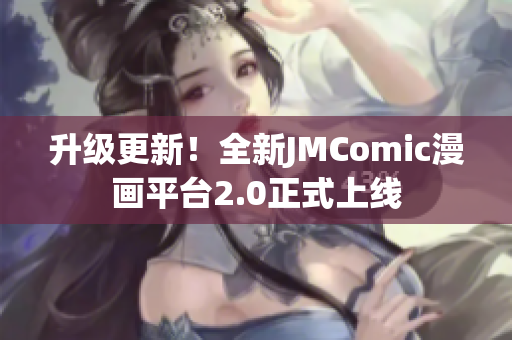 升级更新！全新JMComic漫画平台2.0正式上线