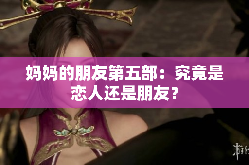 妈妈的朋友第五部：究竟是恋人还是朋友？