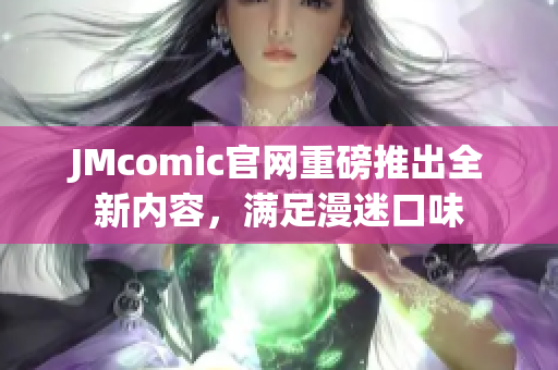 JMcomic官网重磅推出全新内容，满足漫迷口味