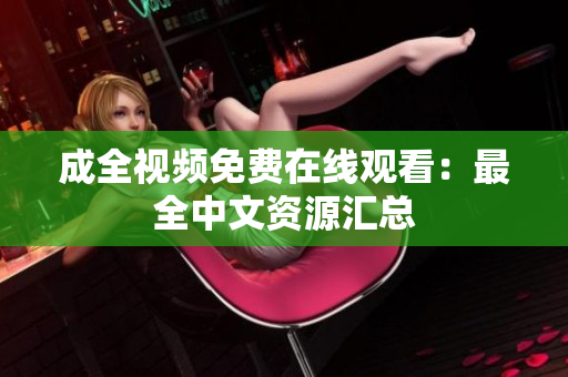 成全视频免费在线观看：最全中文资源汇总