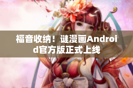 福音收纳！谜漫画Android官方版正式上线
