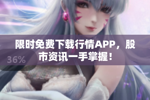 限时免费下载行情APP，股市资讯一手掌握！