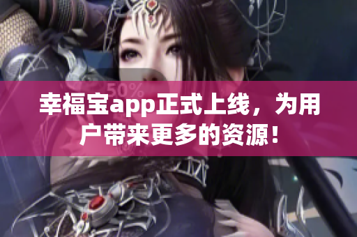 幸福宝app正式上线，为用户带来更多的资源！