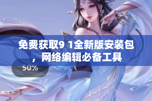 免费获取9 1全新版安装包，网络编辑必备工具