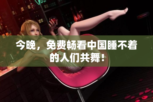 今晚，免费畅看中国睡不着的人们共舞！