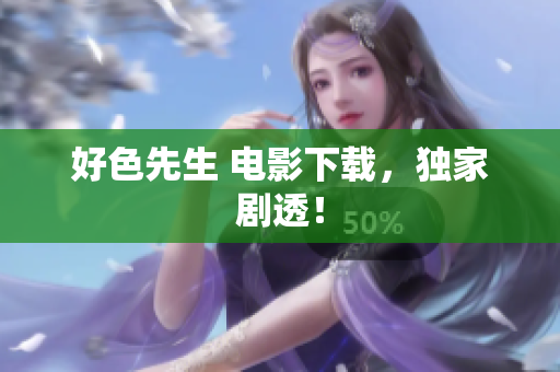 好色先生 电影下载，独家剧透！