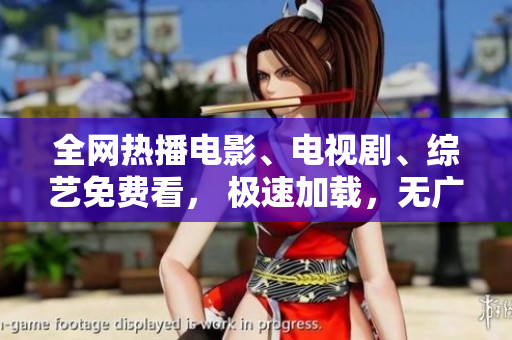 全网热播电影、电视剧、综艺免费看， 极速加载，无广告干扰！