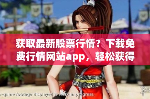 获取最新股票行情？下载免费行情网站app，轻松获得实时股票信息