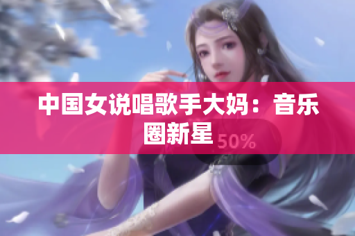 中国女说唱歌手大妈：音乐圈新星