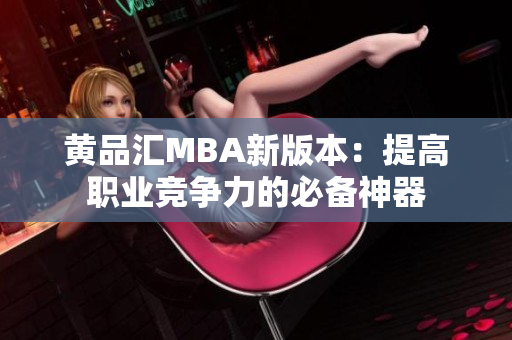 黄品汇MBA新版本：提高职业竞争力的必备神器